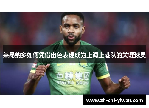 莱昂纳多如何凭借出色表现成为上海上港队的关键球员