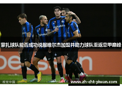 蒙扎球队能否成功说服维尔杰加盟并助力球队重返意甲巅峰