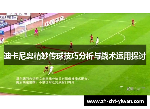 迪卡尼奥精妙传球技巧分析与战术运用探讨
