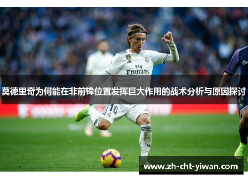 莫德里奇为何能在非前锋位置发挥巨大作用的战术分析与原因探讨