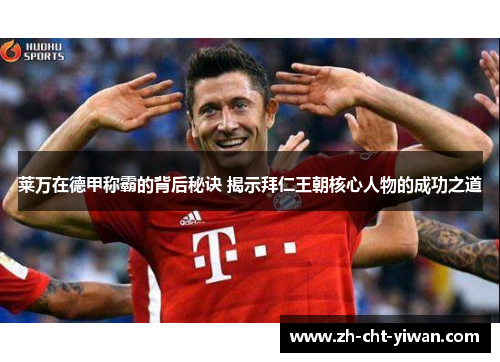 莱万在德甲称霸的背后秘诀 揭示拜仁王朝核心人物的成功之道