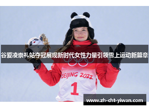 谷爱凌崇礼站夺冠展现新时代女性力量引领雪上运动新篇章 谷爱凌崇礼站夺冠展现新时代女性力量引领雪上运动新篇章