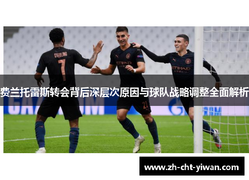 费兰托雷斯转会背后深层次原因与球队战略调整全面解析 费兰托雷斯转会背后深层次原因与球队战略调整全面解析