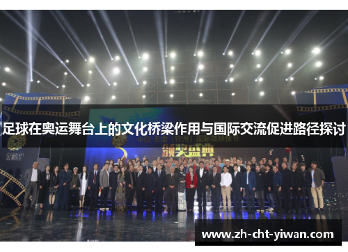 足球在奥运舞台上的文化桥梁作用与国际交流促进路径探讨 足球在奥运舞台上的文化桥梁作用与国际交流促进路径探讨