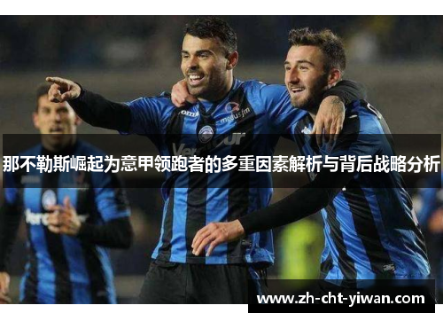 那不勒斯崛起为意甲领跑者的多重因素解析与背后战略分析 那不勒斯崛起为意甲领跑者的多重因素解析与背后战略分析