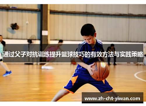 通过父子对抗训练提升篮球技巧的有效方法与实践策略