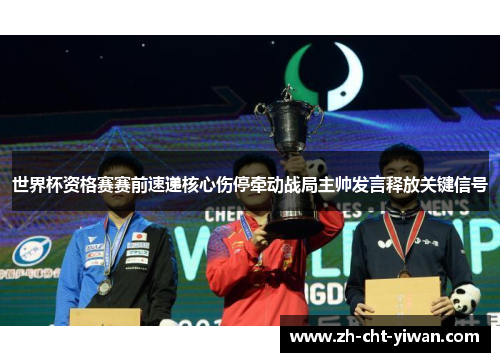 世界杯资格赛赛前速递核心伤停牵动战局主帅发言释放关键信号