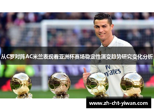 从C罗对阵AC米兰表现看亚洲杯赛场稳定性演变趋势研究变化分析 从C罗对阵AC米兰表现看亚洲杯赛场稳定性演变趋势研究变化分析