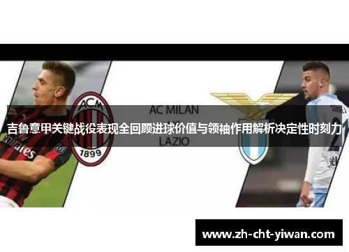 吉鲁意甲关键战役表现全回顾进球价值与领袖作用解析决定性时刻力