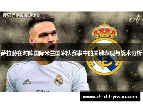 萨拉赫在对阵国际米兰国家队赛事中的关键表现与战术分析
