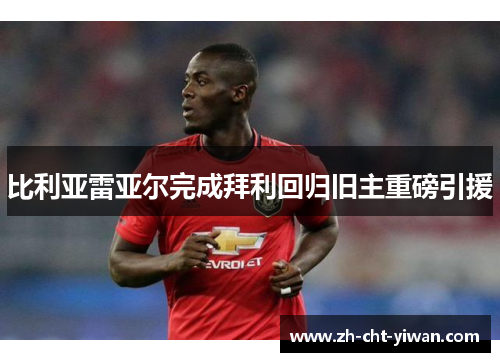 比利亚雷亚尔完成拜利回归旧主重磅引援