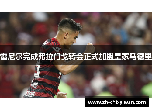 雷尼尔完成弗拉门戈转会正式加盟皇家马德里