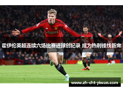 霍伊伦英超连续六场比赛进球创纪录 成为热刺锋线新宠 霍伊伦英超连续六场比赛进球创纪录 成为热刺锋线新宠