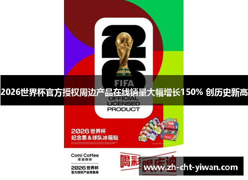2026世界杯官方授权周边产品在线销量大幅增长150% 创历史新高 2026世界杯官方授权周边产品在线销量大幅增长150% 创历史新高