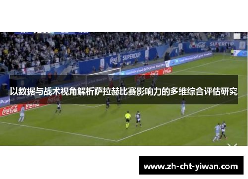 以数据与战术视角解析萨拉赫比赛影响力的多维综合评估研究
